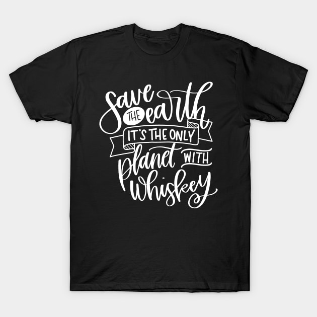 Save the Earth Its the Only Planet With Whiskey T-Shirt by StacysCellar